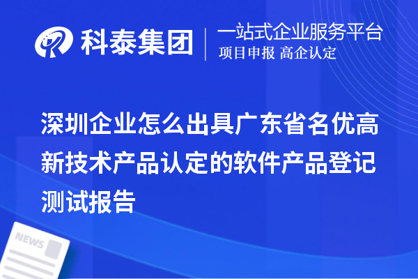 深圳企业怎么出具广东省名优高新技术产品认定的软件产品登记测试报告