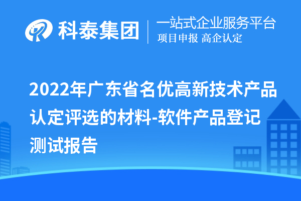 2022年广东省<a href=//m.auto-fm.com/fuwu/mingyougaopin.html target=_blank class=infotextkey>名优高新技术产品</a>认定评选的材料-软件产品登记测试报告