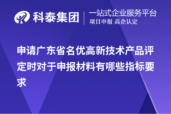 申请广东省名优高新技术产品评定时对于申报材料有哪些指标要求