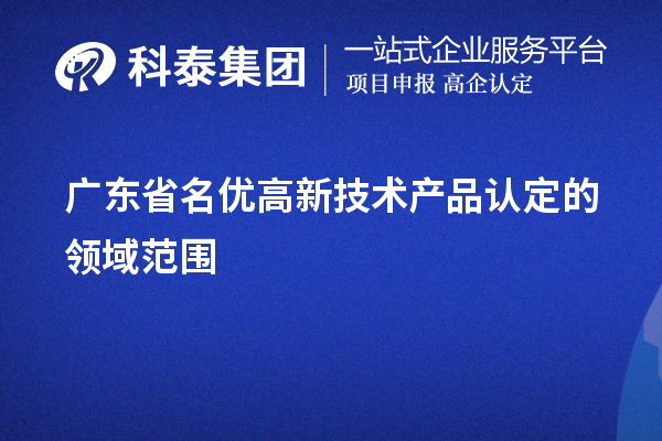 广东省名优高新技术产品认定的领域范围