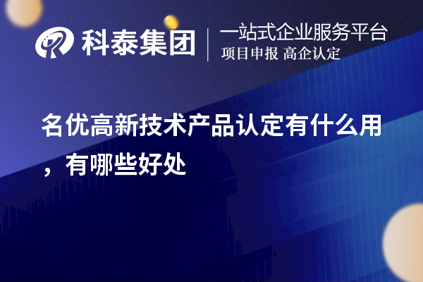 名优高新技术产品认定有什么用，有哪些好处