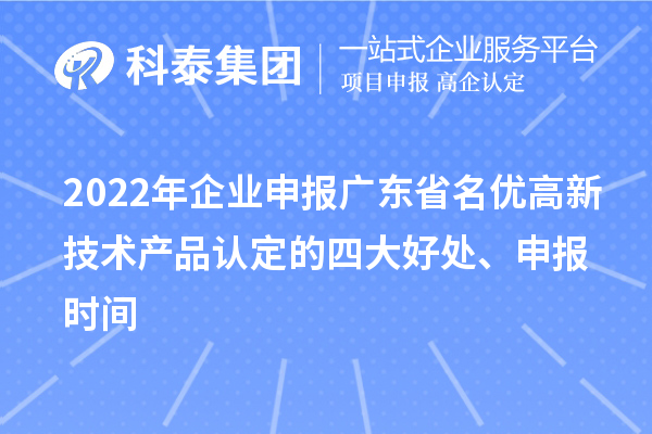 2022年企业申报广东省名优高新技术产品认定的四大好处、申报时间