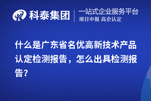 什么是广东省名优高新技术产品认定检测报告，怎么出具检测报告？