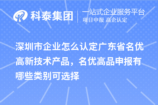 深圳市企业怎么认定广东省名优高新技术产品，名优高品申报有哪些类别可选择