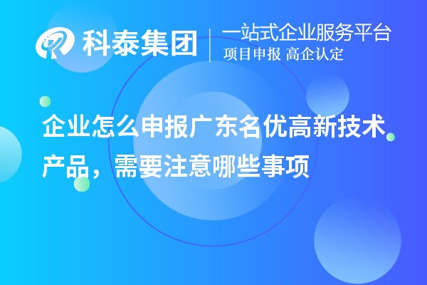 企业怎么申报广东名优高新技术产品，需要注意哪些事项