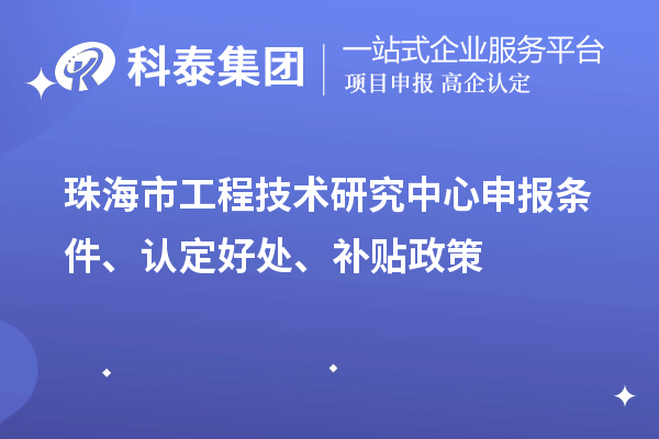 珠海市工程技术研究中心申报条件、认定好处、补贴政策