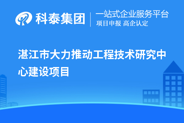 湛江市大力推动工程技术研究中心建设项目