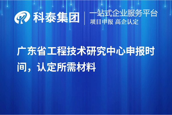 广东省<a href=//m.auto-fm.com/fuwu/gongchengzhongxin.html target=_blank class=infotextkey>工程技术研究中心申报</a>时间，认定所需材料