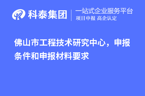 佛山市工程技术研究中心，申报条件和申报材料要求