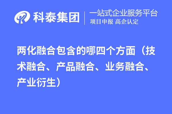 两化融合包含的哪四个方面（技术融合、产品融合、业务融合、产业衍生）