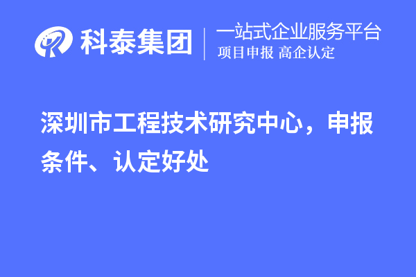 深圳市工程技术研究中心，申报条件、认定好处