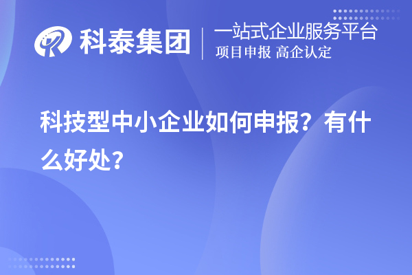 10月最后一批！科技型中小企业如何申报？有什么好处？