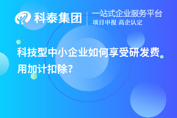 科技型中小企业如何享受研发费用加计扣除？