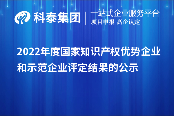 2022年度国家知识产权优势企业和示范企业评定结果的公示