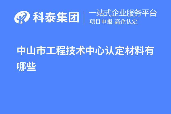 中山市工程技术中心认定材料有哪些