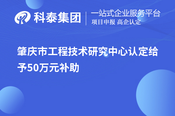 肇庆市工程技术研究中心认定给予50万元补助