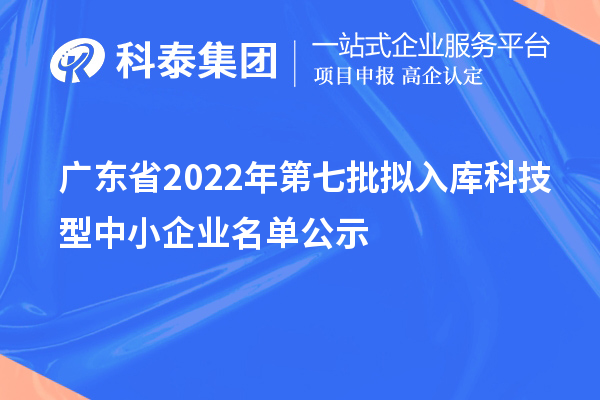 广东省2022年第七批拟入库科技型中小企业名单公示