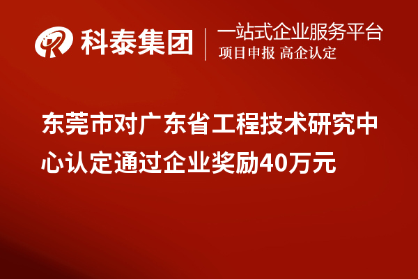 东莞市对广东省工程技术研究中心认定通过企业奖励40万元