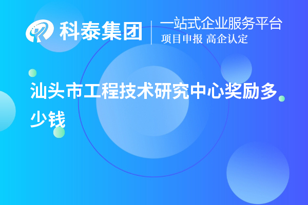 汕头市工程技术研究中心奖励多少钱