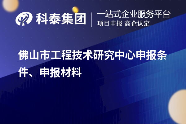 佛山市工程技术研究中心申报条件、申报材料