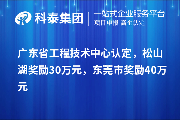 广东省工程技术中心认定，松山湖奖励30万元，东莞市奖励40万元