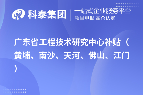 广东省工程技术研究中心补贴（黄埔、南沙、天河、佛山、江门）