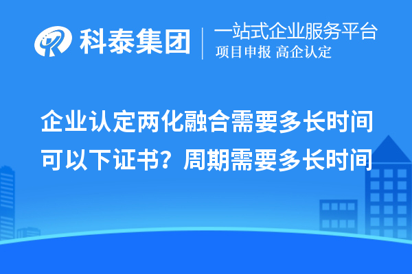 企业认定两化融合需要多长时间可以下证书？周期需要多长时间