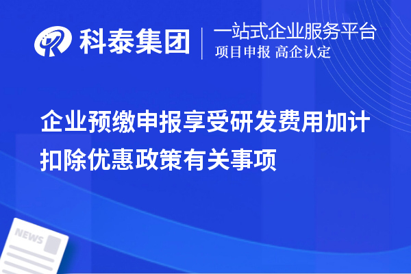 企业预缴申报享受研发费用加计扣除优惠政策有关事项