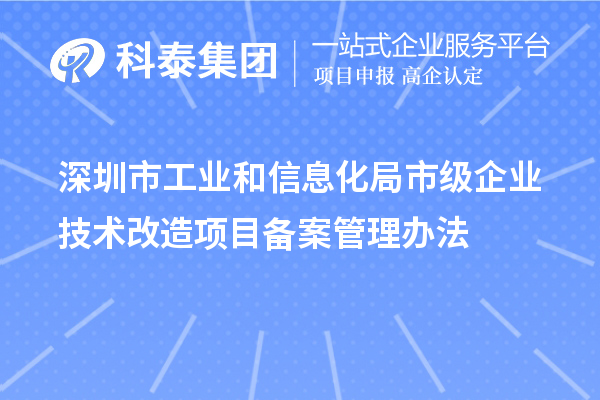 深圳市工业和信息化局市级企业技术改造项目备案管理办法