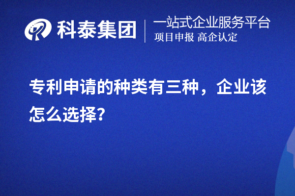 专利申请的种类有三种，企业该怎么选择？