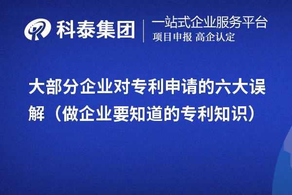 大部分企业对专利申请的六大误解（做企业要知道的专利知识）