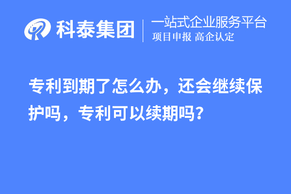 专利到期了怎么办，还会继续保护吗，专利可以续期吗？