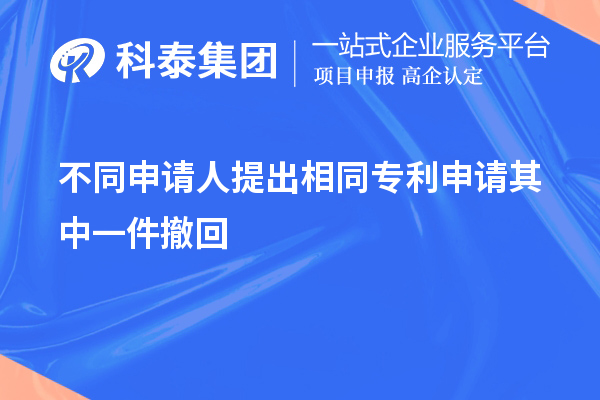 不同申请人提出相同专利申请其中一件撤回