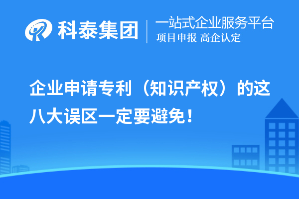 企业申请专利（知识产权）的这八大误区一定要避免！