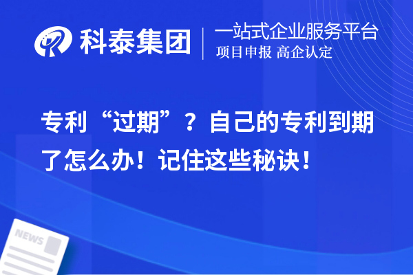 专利“过期”？自己的专利到期了怎么办！记住这些秘诀！