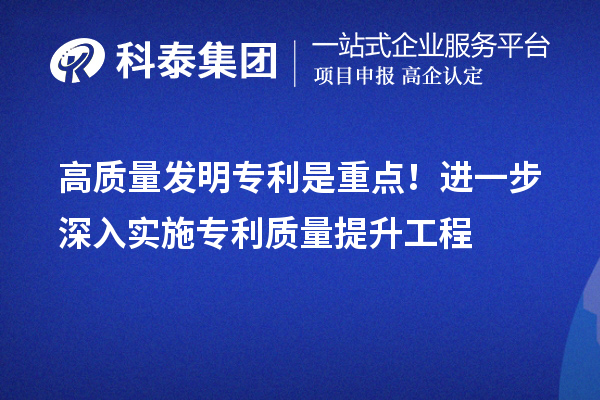 高质量发明专利是重点！进一步深入实施专利质量提升工程