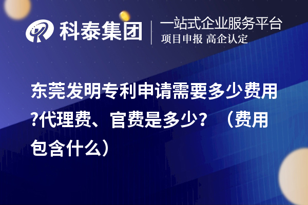 东莞发明专利申请需要多少费用?代理费、官费是多少？（费用包含什么）