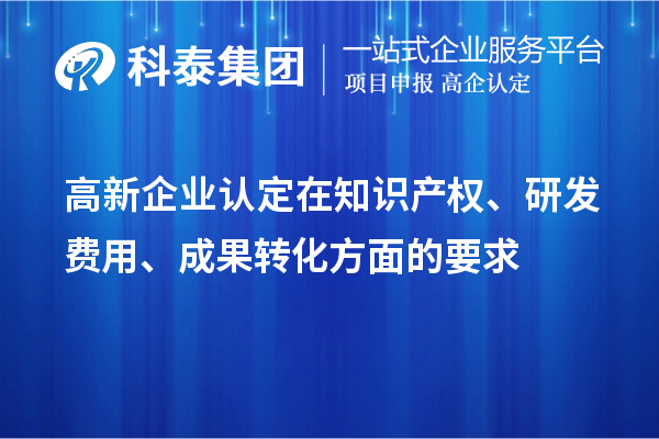 高新企业认定在知识产权、研发费用、成果转化方面的要求