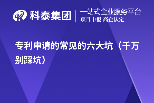 专利申请的常见的六大坑（千万别踩坑）