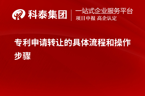 专利申请转让的具体流程和操作步骤