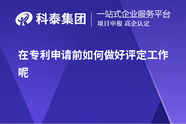 在专利申请前如何做好评定工作呢