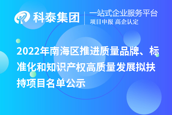 2022年南海区推进质量品牌、标准化和知识产权高质量发展拟扶持项目名单公示