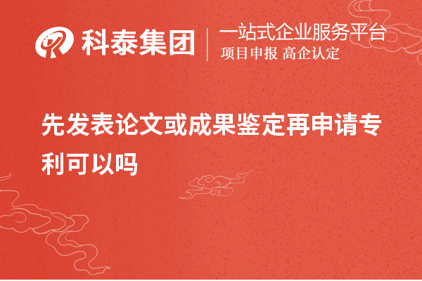 先发表论文或成果鉴定再申请专利可以吗