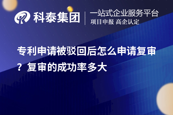 专利申请被驳回后怎么申请复审？复审的成功率多大