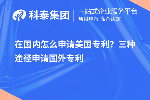 在国内怎么申请美国专利？三种途径申请国外专利