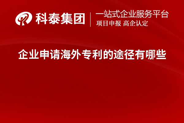 企业申请海外专利的途径有哪些