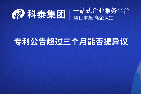 专利公告超过三个月能否提异议