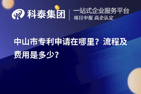 中山市专利申请在哪里？流程及费用是多少？