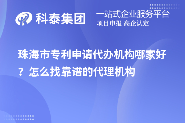 珠海市专利申请代办机构哪家好？怎么找靠谱的代理机构