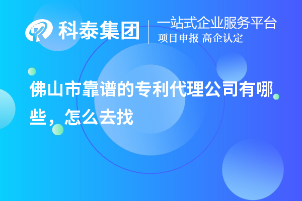 佛山市靠谱的专利代理公司有哪些，怎么去找